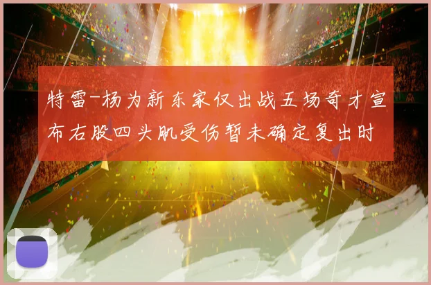 特雷-杨为新东家仅出战五场奇才宣布右股四头肌受伤暂未确定复出时间