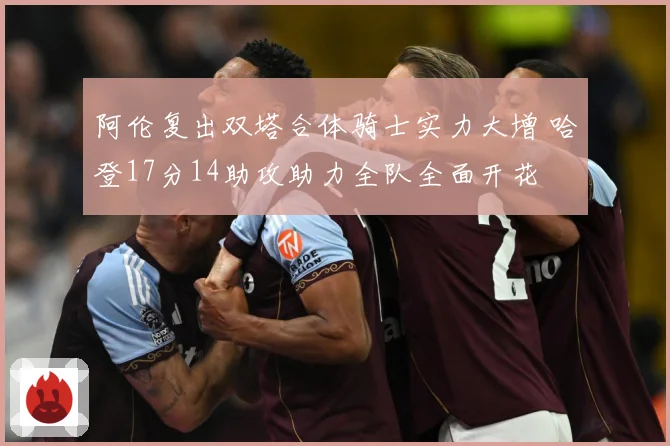 阿伦复出双塔合体骑士实力大增 哈登17分14助攻助力全队全面开花