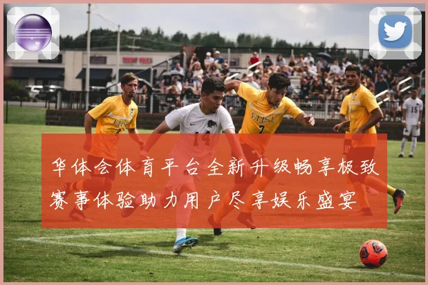 华体会体育平台全新升级畅享极致赛事体验助力用户尽享娱乐盛宴