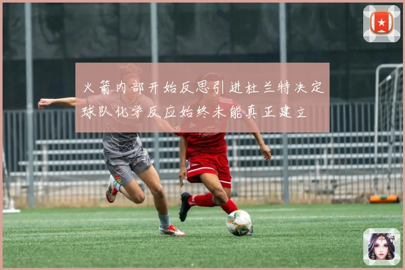 火箭内部开始反思引进杜兰特决定球队化学反应始终未能真正建立