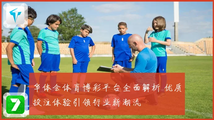 华体会体育博彩平台全面解析 优质投注体验引领行业新潮流