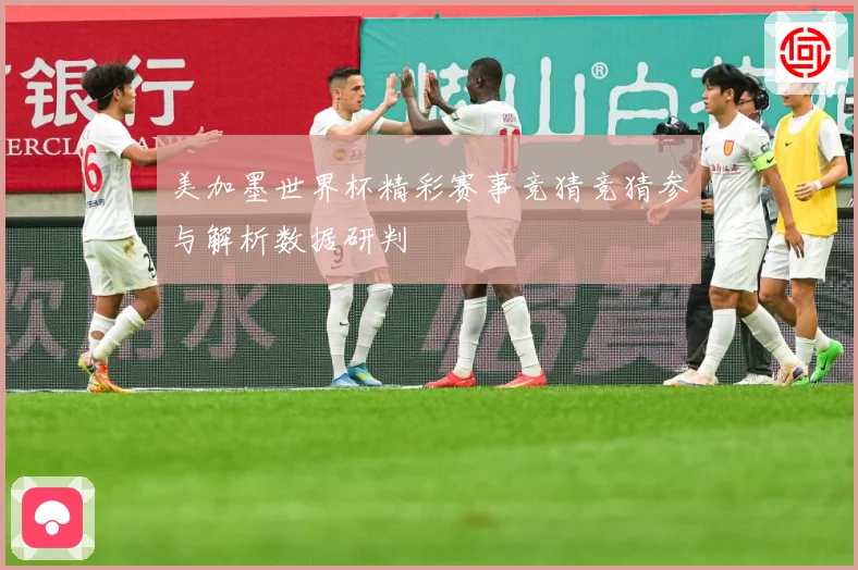 美加墨世界杯精彩赛事竞猜竞猜参与解析数据研判