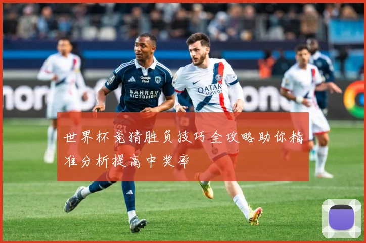 世界杯竞猜胜负技巧全攻略助你精准分析提高中奖率