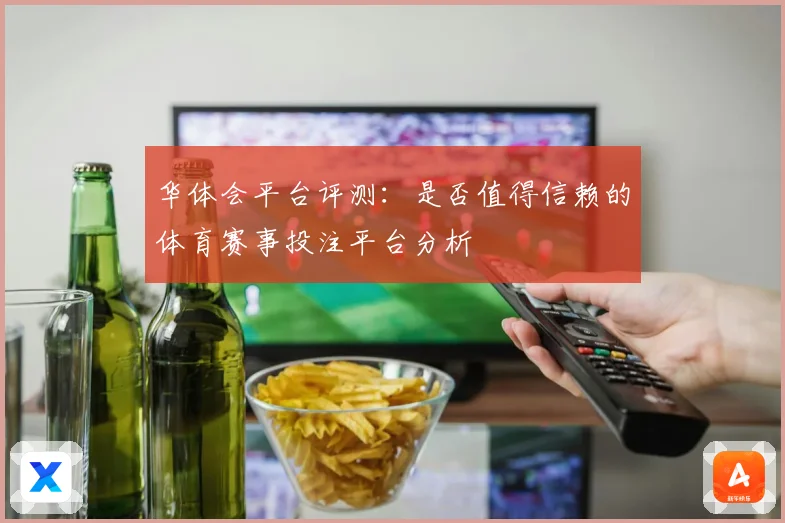 华体会平台评测：是否值得信赖的体育赛事投注平台分析