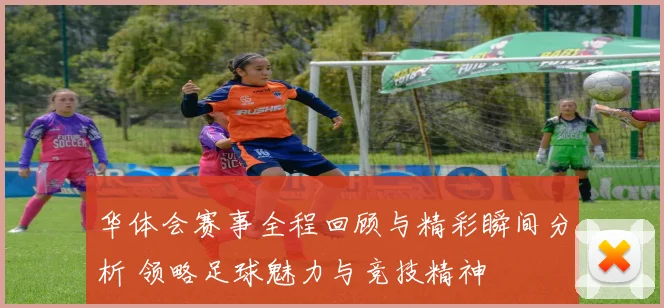 华体会赛事全程回顾与精彩瞬间分析 领略足球魅力与竞技精神