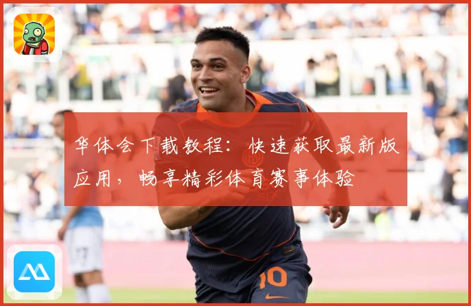 华体会下载教程：快速获取最新版应用，畅享精彩体育赛事体验