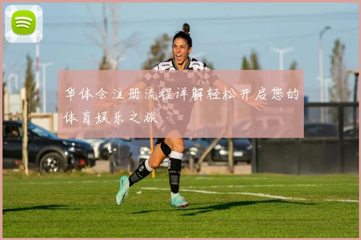华体会注册流程详解轻松开启您的体育娱乐之旅