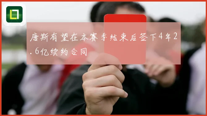 唐斯有望在本赛季结束后签下4年2.6亿续约合同