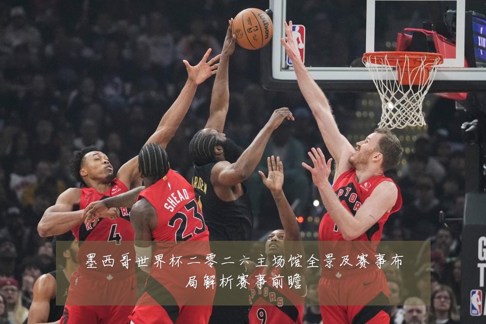 墨西哥世界杯二零二六主场馆全景及赛事布局解析赛事前瞻