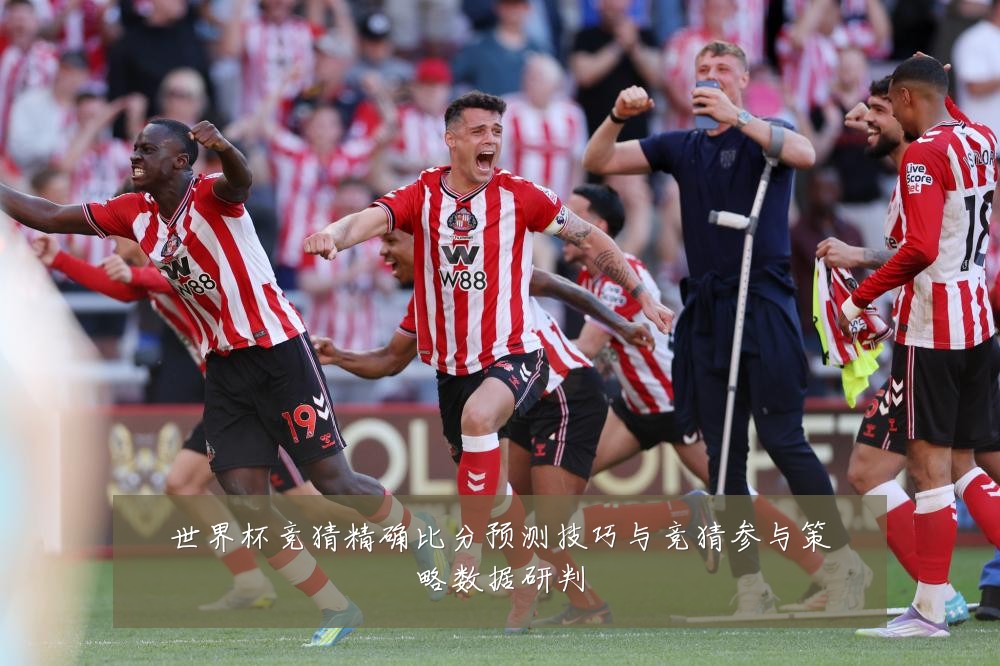 世界杯竞猜精确比分预测技巧与竞猜参与策略数据研判