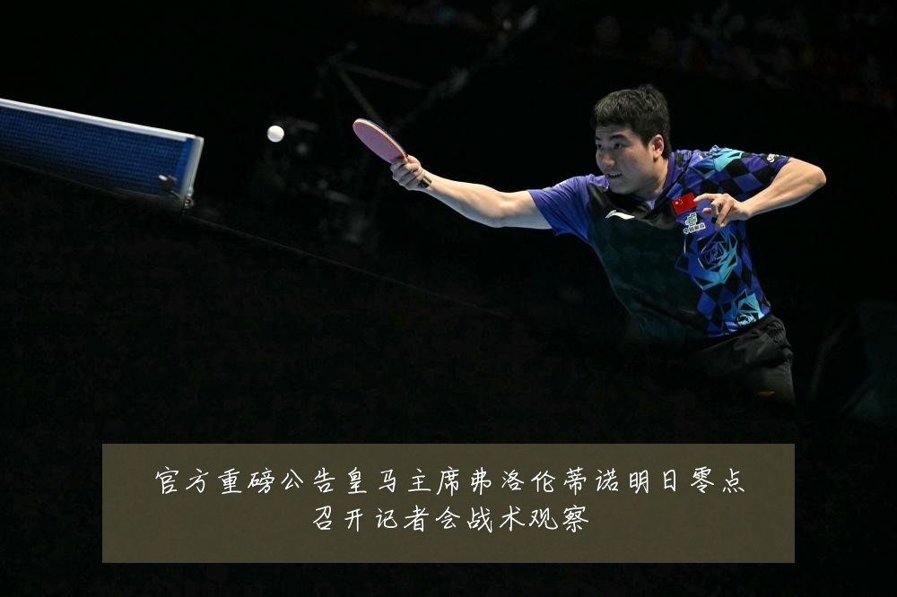 官方重磅公告皇马主席弗洛伦蒂诺明日零点召开记者会战术观察
