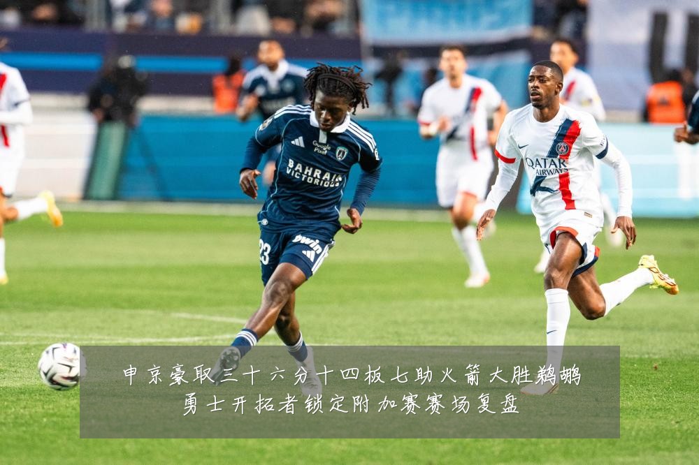 申京豪取三十六分十四板七助火箭大胜鹈鹕勇士开拓者锁定附加赛赛场复盘