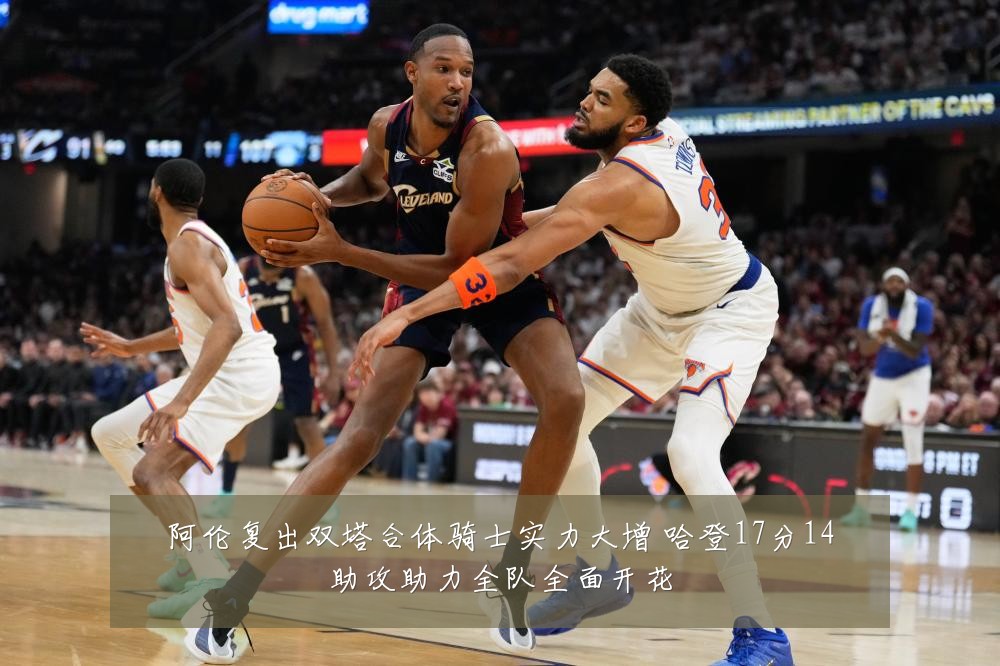 阿伦复出双塔合体骑士实力大增 哈登17分14助攻助力全队全面开花